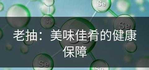 老抽：美味佳肴的健康保障